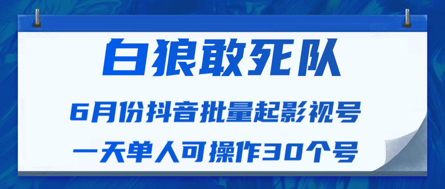 白狼敢死队最新抖音短视频批量起影视号（一天单人可操作30个号）视频课程-88项目资源库