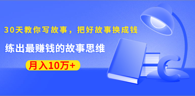 《30天教你写故事,把好故事换成钱》练出最赚钱的故事思维,月入10万+-88项目资源库