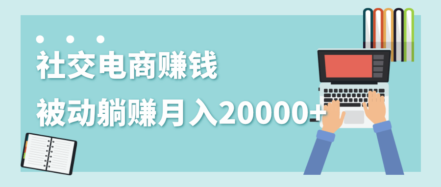 2020年最赚钱的副业，社交电商被动躺赚月入20000+，躺着就有收入（视频+文档）-88项目资源库