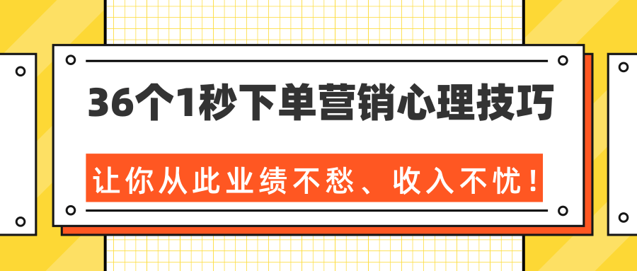 36个1秒下单营销心理技巧，让你从此业绩不愁、收入不忧！（完结）-88项目资源库
