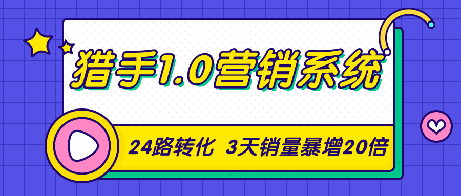 猎手1.0营销系统,从0到1,营销实战课,24路转化秘诀3天销量暴增20倍-88项目资源库