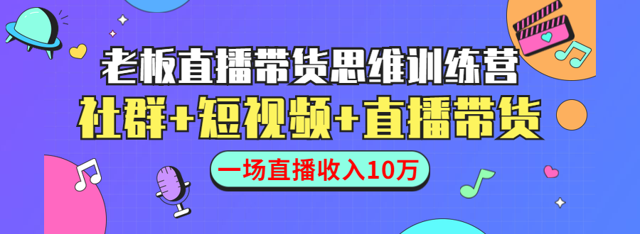 直播带货思维训练营：社群+短视频+直播带货：一场直播收入10万-88项目资源库