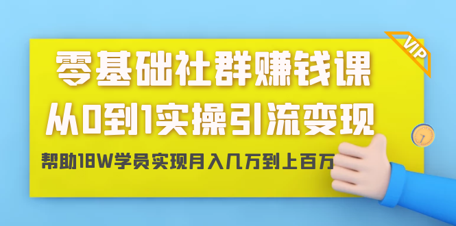 零基础社群赚钱课:从0到1实操引流变现,帮助18W学员实现月入几万到上百万-88项目资源库