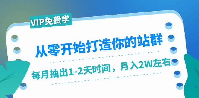 从零开始打造你的站群：1个月只需要你抽出1-2天时间，月入2W左右（25节课）-88项目资源库