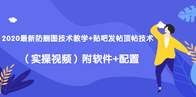 2020最新防删图技术教学+贴吧发帖顶帖技术（实操视频）附软件+配置-88项目资源库