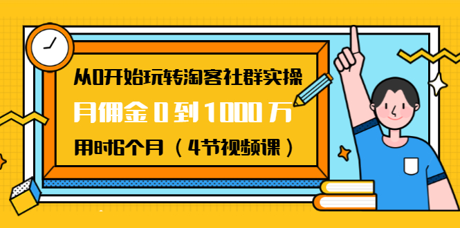 从0开始玩转淘客社群实操：月佣金0到1000万用时6个月（4节视频课）-88项目资源库