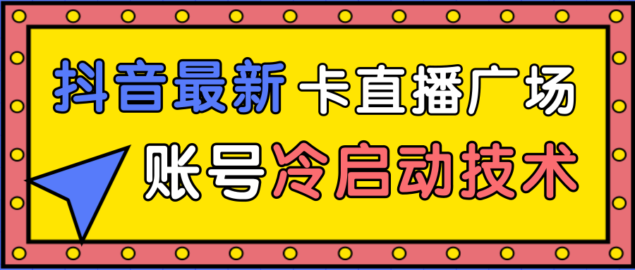 抖音最新卡直播广场12个方法、新老账号冷启动技术，异常账号冷启动-88项目资源库