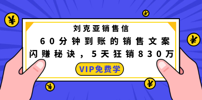 刘克亚销售信：60分钟到账的销售文案，闪赚秘诀，5天狂销830万-88项目资源库