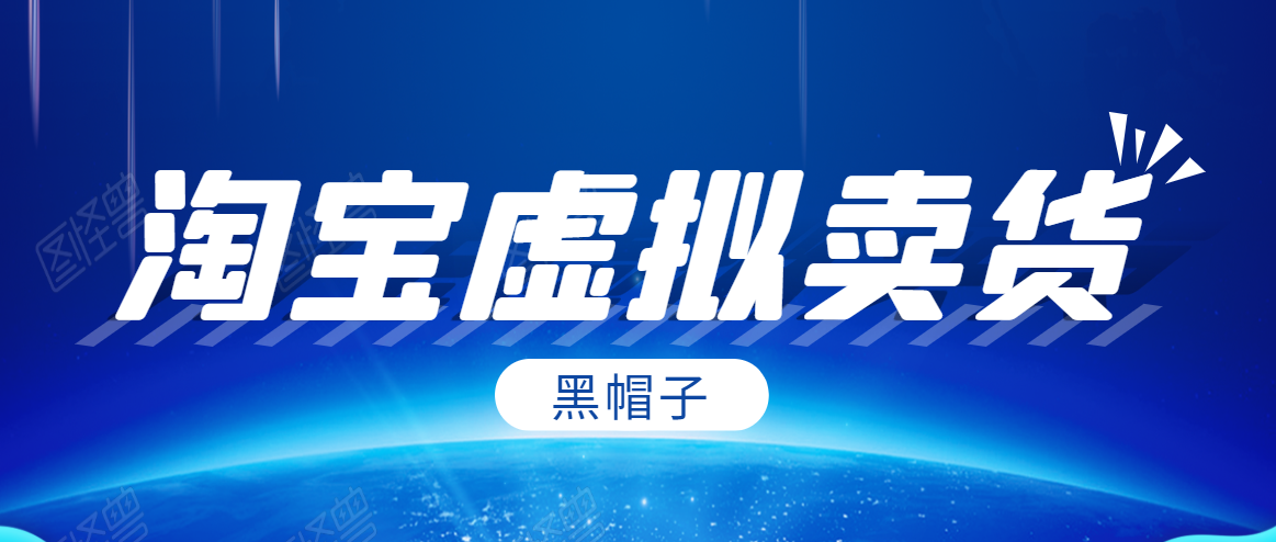 黑帽子淘宝虚拟卖货项目，单店每月收入5000+-88项目资源库