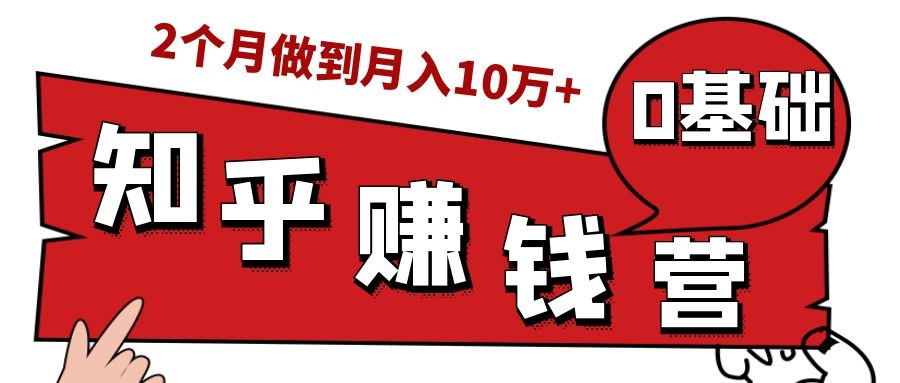 知乎赚钱实战营，0门槛，每天1小时，从月入2000到2个月做到月入10万+-88项目资源库