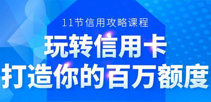 百万额度信用卡的全玩法，6年信用卡实战专家，手把手教你玩转信用卡（12节)-88项目资源库