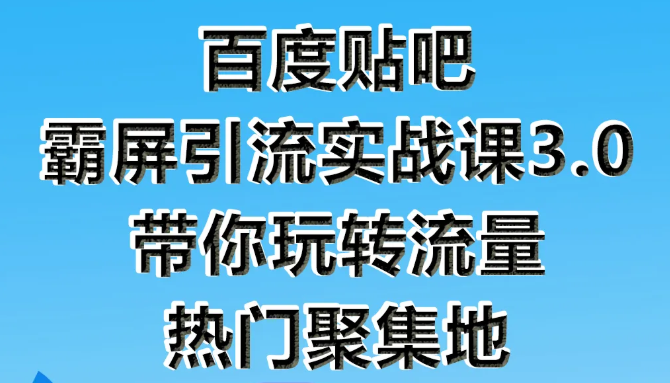 狼叔百度贴吧霸屏引流实战课3.0，带你玩转流量热门聚集地-88项目资源库