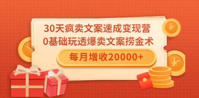 30天疯卖文案速成变现营，0基础玩透爆卖文案捞金术！每月增收20000+-88项目资源库