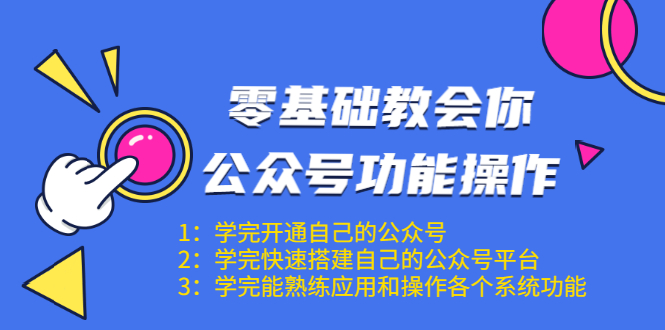 零基础教会你公众号功能操作、平台搭建、图文编辑、菜单设置等（18节课）-88项目资源库