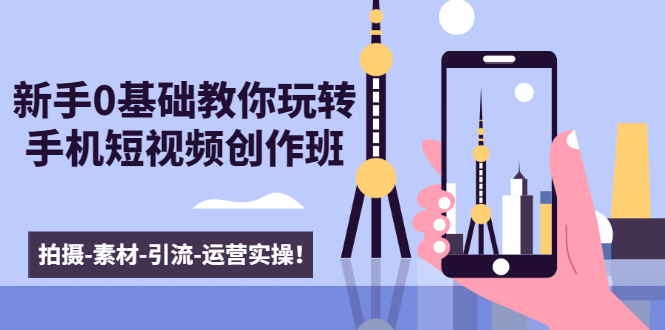新手0基础教你玩转手机短视频创作班：拍摄-素材-引流-运营实操！-88项目资源库