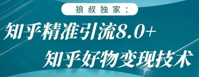 狼叔知乎精准引流8.0,知乎好物变现技术,轻松月赚3W+-88项目资源库