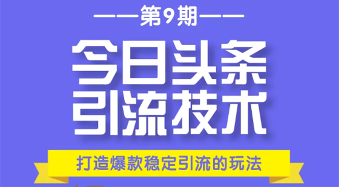 今日头条引流技术第9期,打造爆款稳定引流 百万阅读玩法,收入每月轻松过万-88项目资源库