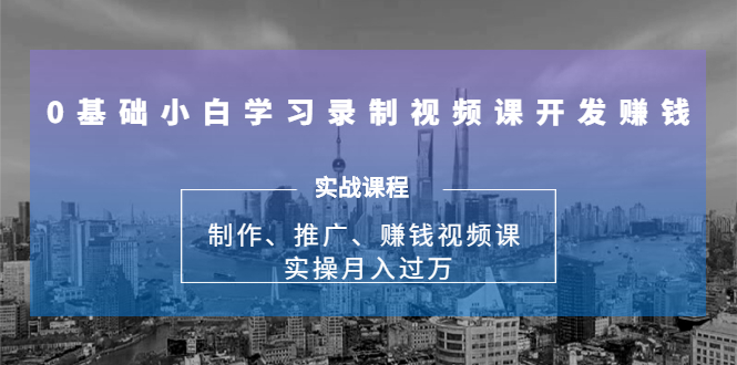 0基础小白学习录制视频课开发赚钱：制作、推广、赚钱视频课 实操月入过万-88项目资源库