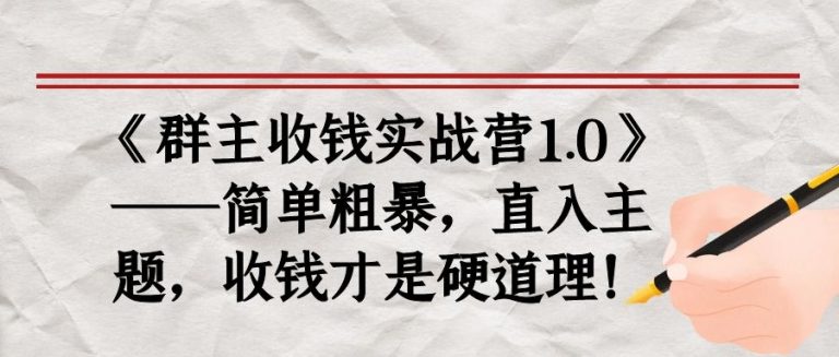 《群主收钱实战营1.0》——简单粗暴，直入主题，收钱才是硬道理-88项目资源库