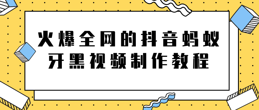 火爆全网的抖音“蚂蚁牙黑”视频制作教程，附软件【视频教程】-88项目资源库