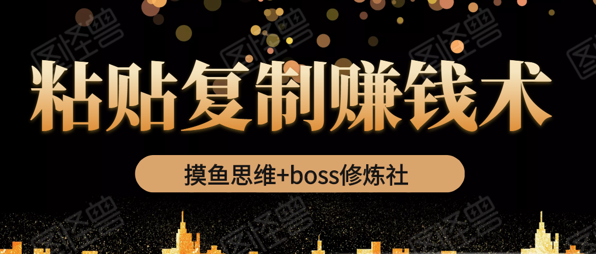 摸鱼思维+boss修炼社·粘贴复制赚钱术，我靠粘贴复制又赚了3万多，月入20万的项目-88项目资源库