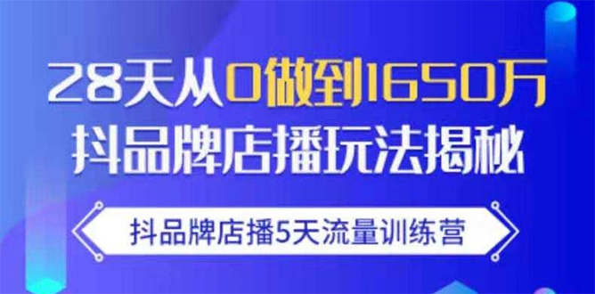 抖品牌店播5天流量训练营：28天从0做到1650万抖音品牌店播玩法揭秘-88项目资源库