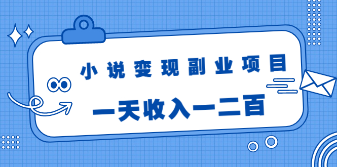 小说变现副业项目：老项目新玩法，视频被动引流躺赚模式，一天收入一二百-88项目资源库