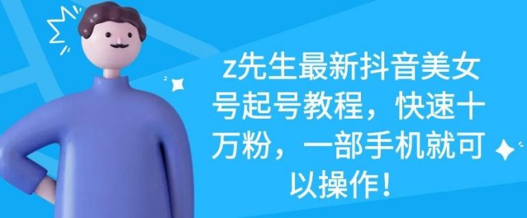 z先生最新抖音美女号起号教程，快速十万粉，一部手机就可以操作-88项目资源库