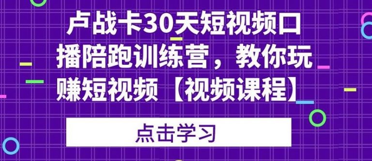 卢战卡30天短视频口播陪跑训练营，教你玩赚短视频-88项目资源库