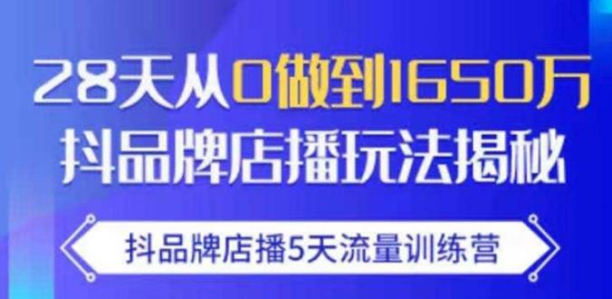 抖品牌店播·5天流量训练营：28天从0做到1650万，抖品牌店播玩法-88项目资源库