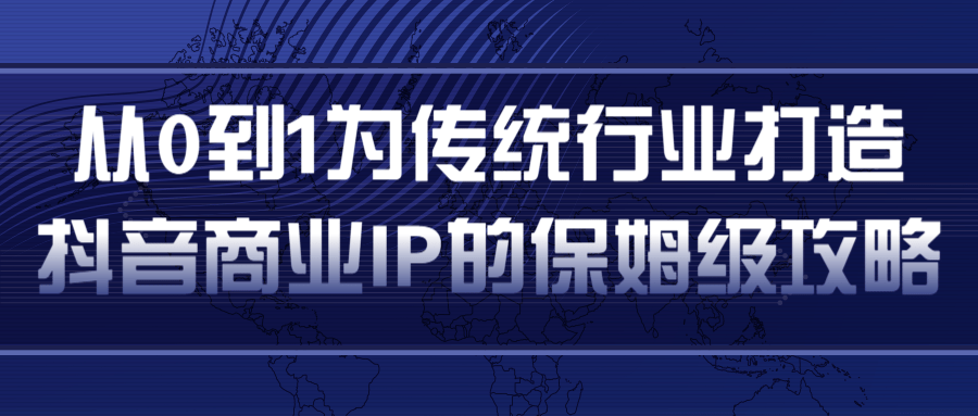从0到1为传统行业打造抖音商业IP简单高效的保姆级攻略-88项目资源库