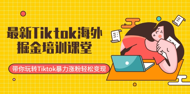 最新Tiktok海外掘金培训课堂：带你玩转Tiktok暴力涨粉轻松变现-88项目资源库