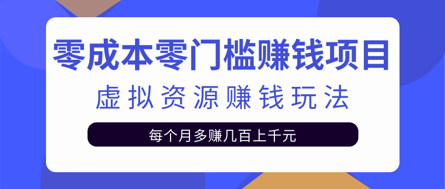 零成本零门槛赚钱项目，虚拟资源赚钱玩法每月多赚几百上千元-88项目资源库