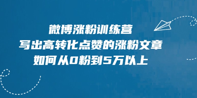 微博涨粉训练营，写出高转化点赞的涨粉文章，如何从0粉到5万以上-88项目资源库