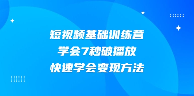 2021短视频基础训练营，学会7秒破播放，快速学会变现方法-88项目资源库