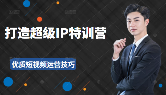 超级IP特训营：表演表达、高效输出优质短视频运营技巧，价值999元-88项目资源库