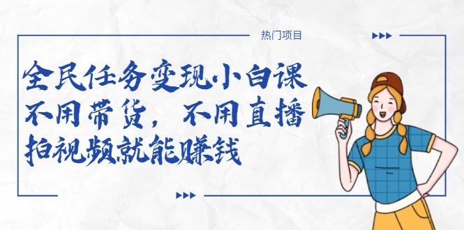 全民任务变现小白课，不用带货，不用直播，拍视频就能赚钱-88项目资源库