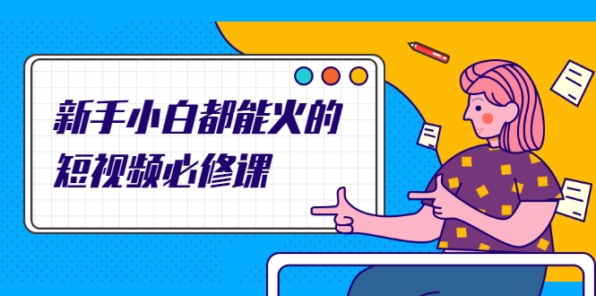 新手小白都能火的短视频必修课，教你三天就能上热门的短视频IP技术-88项目资源库