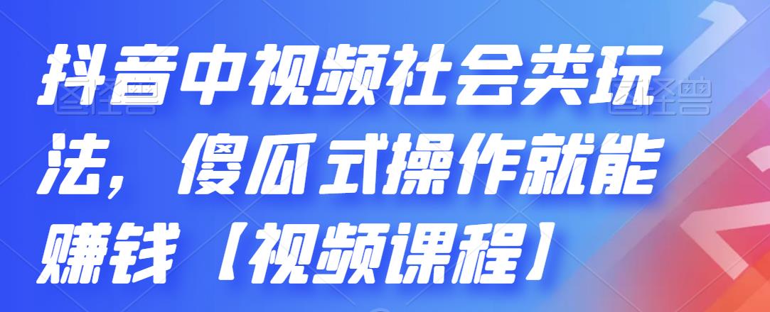 抖音中视频社会类玩法，傻瓜式操作就能赚钱【视频课程】-88项目资源库
