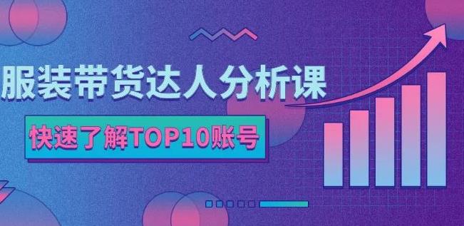 服装带货达人分析课：带你快速了解TOP10账号，玩转服装行业-88项目资源库