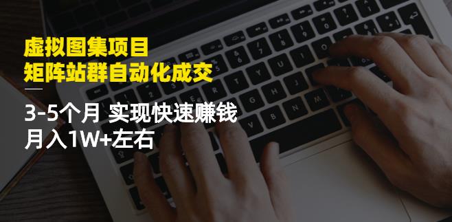 虚拟图集项目：矩阵站群自动化成交，3-5个月实现快速赚钱月入1W+左右-88项目资源库