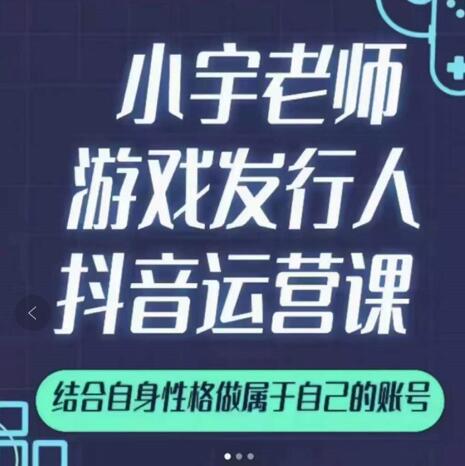 小宇老师游戏发行人实战课，非常适合想把抖音做个副业的人，或者2次创业的人-88项目资源库