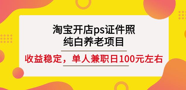 淘宝开店ps证件照，纯白养老项目，单人兼职稳定日100元(教程+软件+素材)-88项目资源库