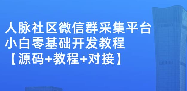 外面卖1000的人脉社区微信群采集平台小白0基础开发教程【源码+教程+对接】-88项目资源库