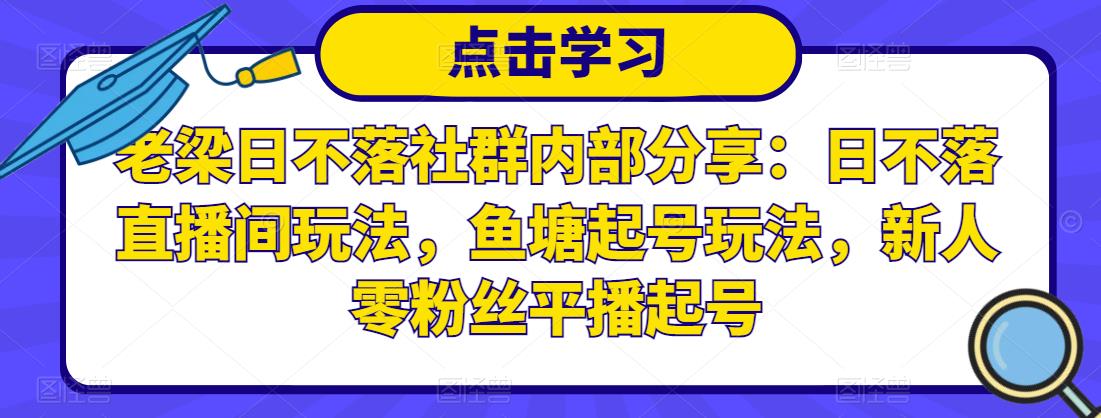 老梁日不落社群内部分享：日不落直播间玩法，鱼塘起号玩法，新人零粉丝平播起号-88项目资源库