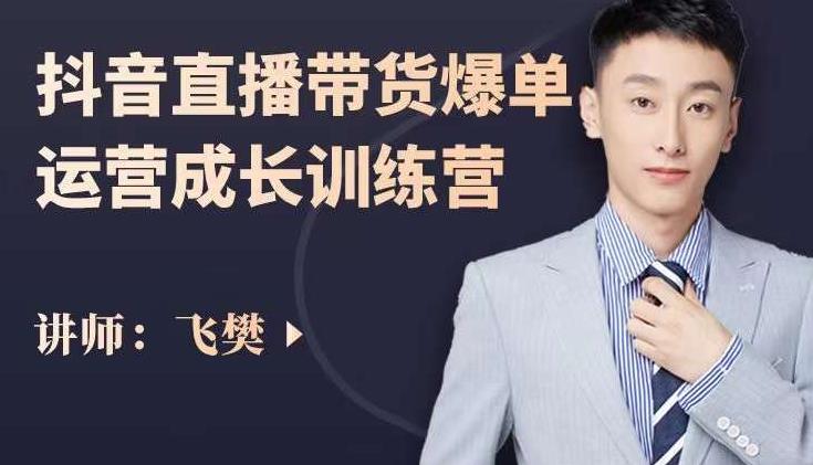飞樊：抖音直播带货爆单运营成长训练营，手把手教你玩转直播带货-88项目资源库
