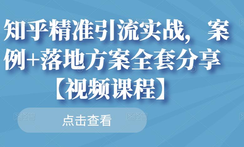 知乎精准引流实战，案例+落地方案全套分享【视频课程】-88项目资源库