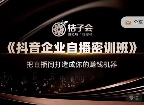桔子会《抖音企业自播密训班》，把直播间打造成你的赚钱机器-88项目资源库