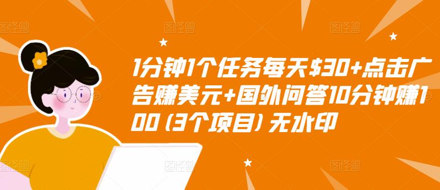 1分钟1个任务每天$30+点击广告赚美元+国外问答10分钟赚100(3个项目)无水印-88项目资源库