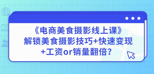 陈飞燕《电商美食摄影线上课》解锁美食摄影技巧+快速变现+工资or销量翻倍-88项目资源库